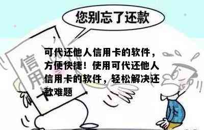 可代还他人信用卡的软件，方便快捷！使用可代还他人信用卡的软件，轻松解决还款难题