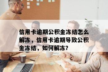 信用卡逾期公积金冻结怎么解冻，信用卡逾期导致公积金冻结，如何解冻？