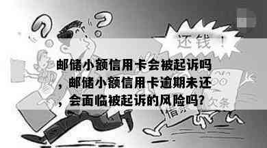 邮储小额信用卡会被起诉吗，邮储小额信用卡逾期未还，会面临被起诉的风险吗？