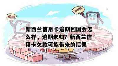 新西兰信用卡逾期回国会怎么样，逾期未归？新西兰信用卡欠款可能带来的后果