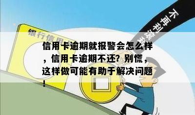 信用卡逾期就报警会怎么样，信用卡逾期不还？别慌，这样做可能有助于解决问题！