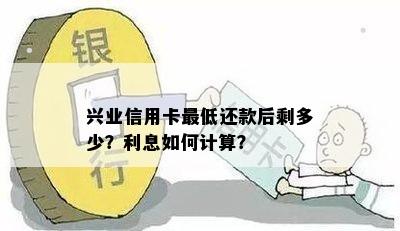 兴业信用卡更低还款后剩多少？利息如何计算？