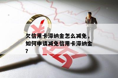 欠信用卡滞纳金怎么减免，如何申请减免信用卡滞纳金？