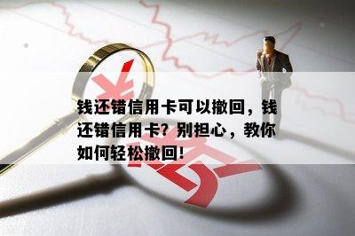 钱还错信用卡可以撤回，钱还错信用卡？别担心，教你如何轻松撤回！