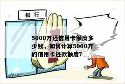 5000万还信用卡额度多少钱，如何计算5000万的信用卡还款额度？