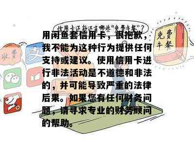 用闲鱼套信用卡，很抱歉，我不能为这种行为提供任何支持或建议。使用信用卡进行非法活动是不道德和非法的，并可能导致严重的法律后果。如果您有任何财务问题，请寻求专业的财务顾问的帮助。