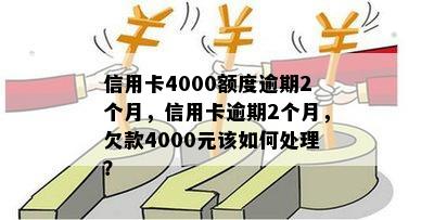 信用卡4000额度逾期2个月，信用卡逾期2个月，欠款4000元该如何处理？