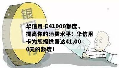 华信用卡41000额度，提高你的消费水平：华信用卡为您提供高达41,000元的额度！