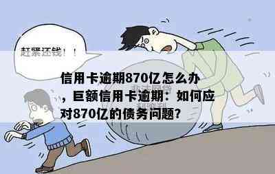 信用卡逾期870亿怎么办，巨额信用卡逾期：如何应对870亿的债务问题？