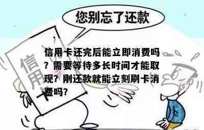 信用卡还完后能立即消费吗？需要等待多长时间才能取现？刚还款就能立刻刷卡消费吗？