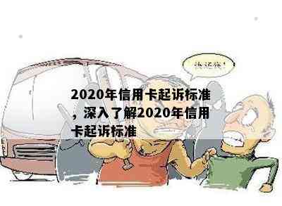 2020年信用卡起诉标准，深入了解2020年信用卡起诉标准