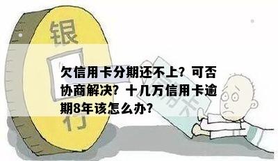 欠信用卡分期还不上？可否协商解决？十几万信用卡逾期8年该怎么办？