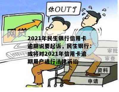 2021年民生银行信用卡逾期说要起诉，民生银行：或将对2021年信用卡逾期用户进行法律诉讼