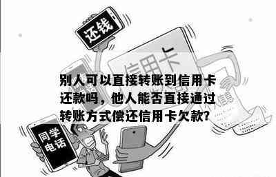 别人可以直接转账到信用卡还款吗，他人能否直接通过转账方式偿还信用卡欠款？