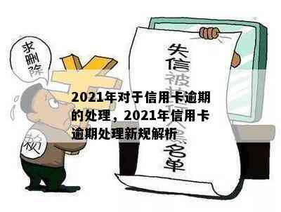 2021年对于信用卡逾期的处理，2021年信用卡逾期处理新规解析