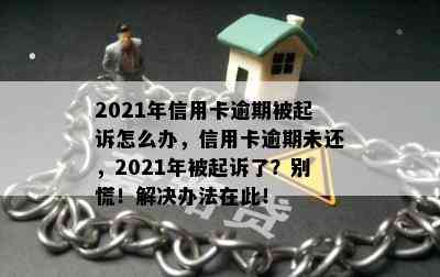 2021年信用卡逾期被起诉怎么办，信用卡逾期未还，2021年被起诉了？别慌！解决办法在此！