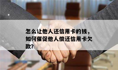 怎么让他人还信用卡的钱，如何催促他人偿还信用卡欠款？