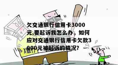 欠交通银行信用卡3000元,要起诉我怎么办，如何应对交通银行信用卡欠款3000元被起诉的情况？