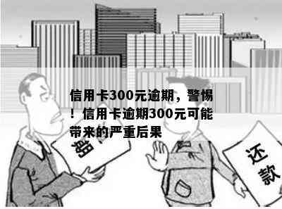 信用卡300元逾期，警惕！信用卡逾期300元可能带来的严重后果