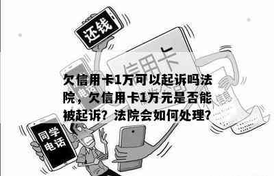 欠信用卡1万可以起诉吗法院，欠信用卡1万元是否能被起诉？法院会如何处理？