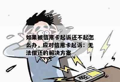 如果被信用卡起诉还不起怎么办，应对信用卡起诉：无法偿还的解决方案