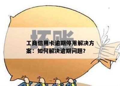 工商信用卡逾期停用解决方案：如何解决逾期问题？