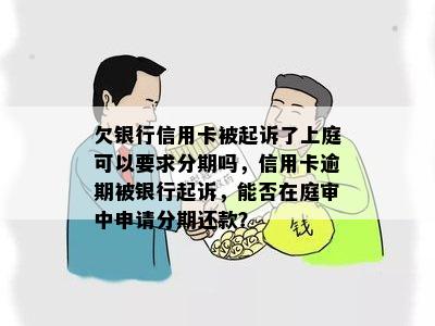 欠银行信用卡被起诉了上庭可以要求分期吗，信用卡逾期被银行起诉，能否在庭审中申请分期还款？