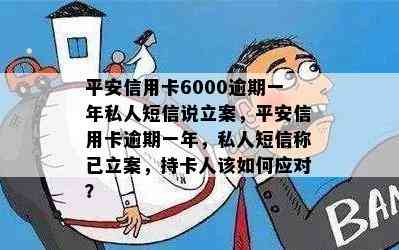 平安信用卡6000逾期一年私人短信说立案，平安信用卡逾期一年，私人短信称已立案，持卡人该如何应对？