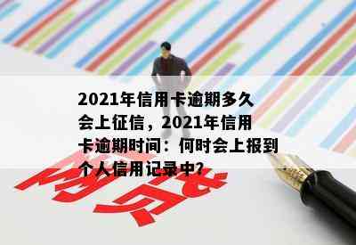 2021年信用卡逾期多久会上，2021年信用卡逾期时间：何时会上报到个人信用记录中？