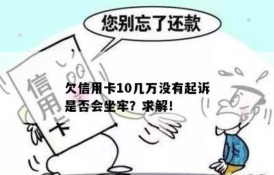 欠信用卡10几万没有起诉是否会坐牢？求解！