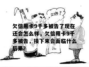 欠信用卡9千多被告了现在还会怎么样，欠信用卡9千多被告，接下来会面临什么后果？