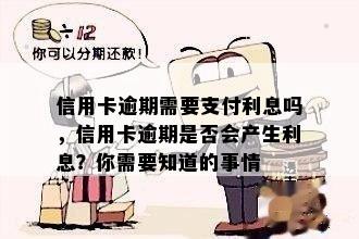 信用卡逾期需要支付利息吗，信用卡逾期是否会产生利息？你需要知道的事情