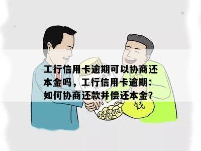 工行信用卡逾期可以协商还本金吗，工行信用卡逾期：如何协商还款并偿还本金？