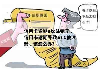 信用卡逾期etc注销了，信用卡逾期导致ETC被注销，该怎么办？