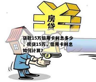 贷款15万信用卡利息多少，房贷15万，信用卡利息如何计算？