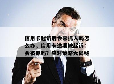 信用卡起诉后会来抓人吗怎么办，信用卡逾期被起诉：会被抓吗？应对策略大揭秘