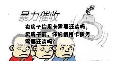 卖房子信用卡需要还清吗，卖房子前，你的信用卡债务需要还清吗？