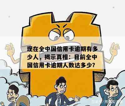 现在全中国信用卡逾期有多少人，揭示真相：目前全中国信用卡逾期人数达多少？