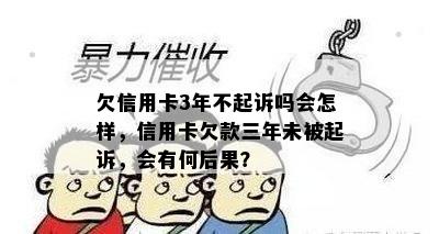 欠信用卡3年不起诉吗会怎样，信用卡欠款三年未被起诉，会有何后果？