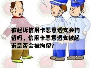 被起诉信用卡恶意透支会拘留吗，信用卡恶意透支被起诉是否会被拘留？