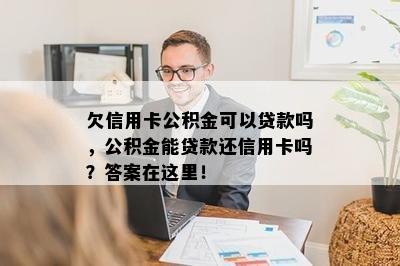 欠信用卡公积金可以贷款吗，公积金能贷款还信用卡吗？答案在这里！