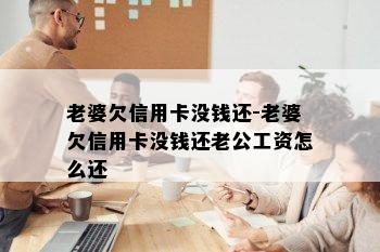 老婆欠信用卡没钱还-老婆欠信用卡没钱还老公工资怎么还