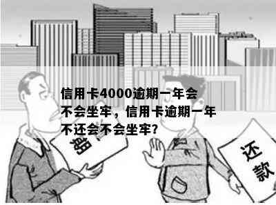 信用卡4000逾期一年会不会坐牢，信用卡逾期一年不还会不会坐牢？