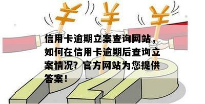 信用卡逾期立案查询网站，如何在信用卡逾期后查询立案情况？官方网站为您提供答案！