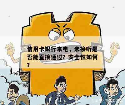 信用卡银行来电，未接听是否能直接通过？安全性如何？