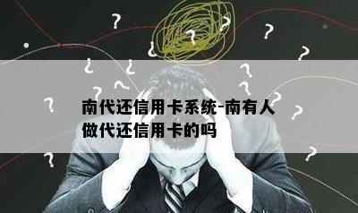 南代还信用卡系统-南有人做代还信用卡的吗