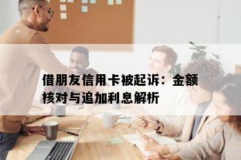 借朋友信用卡被起诉：金额核对与追加利息解析