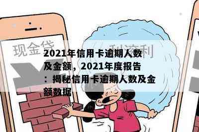 2021年信用卡逾期人数及金额，2021年度报告：揭秘信用卡逾期人数及金额数据