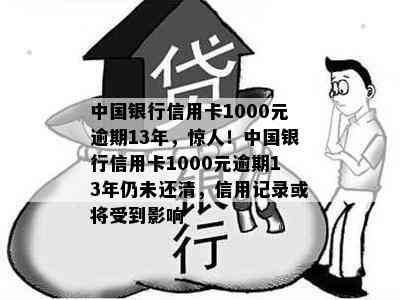 中国银行信用卡1000元逾期13年，惊人！中国银行信用卡1000元逾期13年仍未还清，信用记录或将受到影响