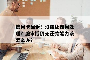 信用卡起诉：没钱还如何处理？庭审后仍无还款能力该怎么办？